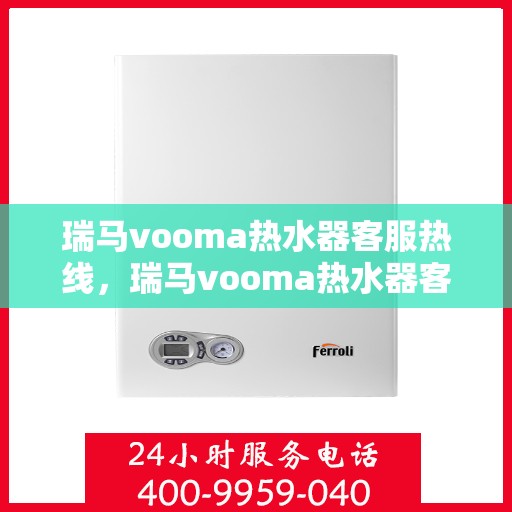 瑞马vooma热水器客服热线，瑞马vooma热水器客服热线，专业解答，贴心服务