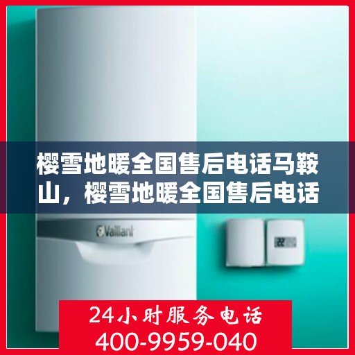 樱雪地暖全国售后电话马鞍山，樱雪地暖全国售后电话热线马鞍山服务网点介绍