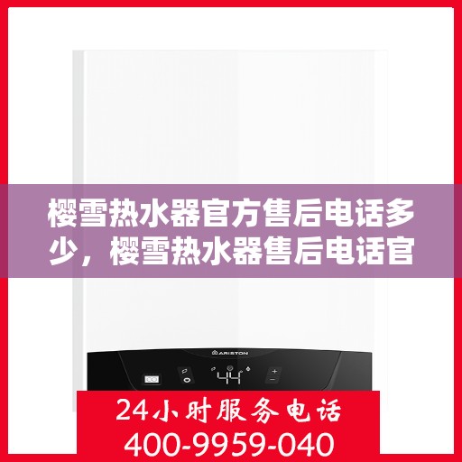 樱雪热水器官方售后电话多少，樱雪热水器售后电话官方查询及维修服务指南