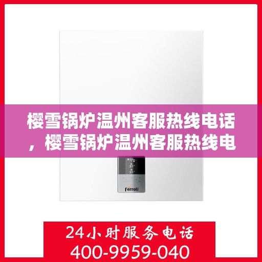 樱雪锅炉温州客服热线电话，樱雪锅炉温州客服热线电话公布，专业解答您的疑问！