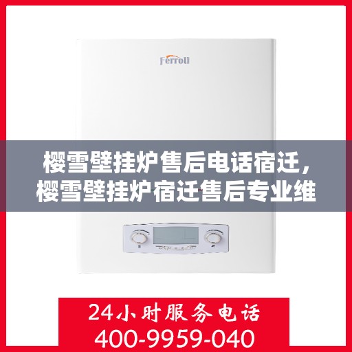 樱雪壁挂炉售后电话宿迁，樱雪壁挂炉宿迁售后专业维修服务电话