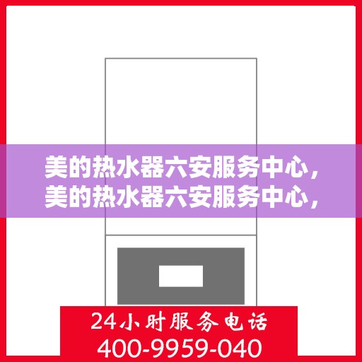 美的热水器六安服务中心，美的热水器六安服务中心，专业维修与优质服务并重