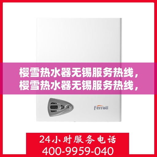 樱雪热水器无锡服务热线，樱雪热水器无锡服务热线，专业维修与售后支持团队，为您温暖生活保驾护航。