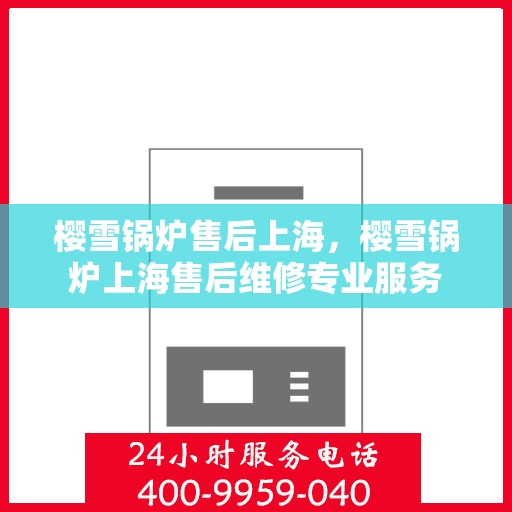 樱雪锅炉售后上海，樱雪锅炉上海售后维修专业服务