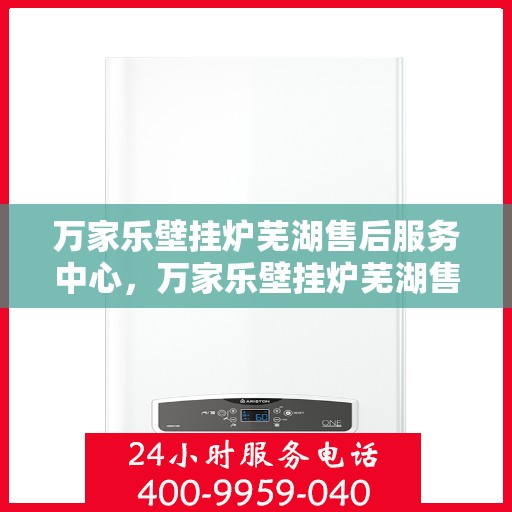 万家乐壁挂炉芜湖售后服务中心，万家乐壁挂炉芜湖售后服务中心，专业维修与优质服务并行