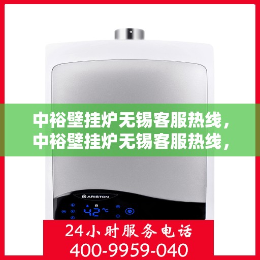 中裕壁挂炉无锡客服热线，中裕壁挂炉无锡客服热线，专业解答，贴心服务