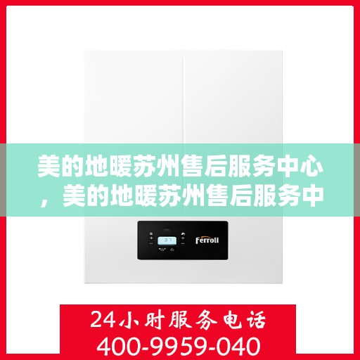 美的地暖苏州售后服务中心，美的地暖苏州售后服务中心，专业服务的温暖之地