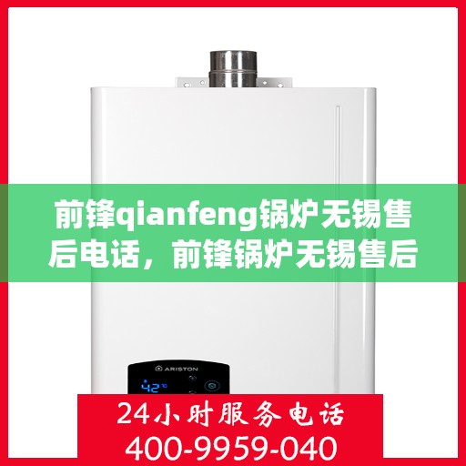 前锋qianfeng锅炉无锡售后电话，前锋锅炉无锡售后电话及维修服务指南
