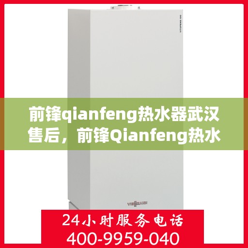 前锋qianfeng热水器武汉售后，前锋Qianfeng热水器武汉售后服务解析