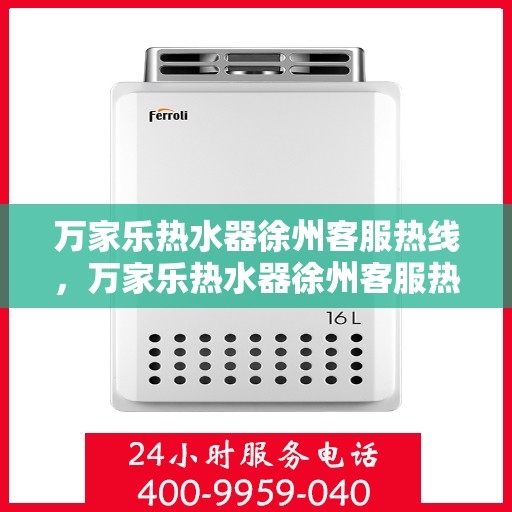 万家乐热水器徐州客服热线，万家乐热水器徐州客服热线，专业解答，贴心服务