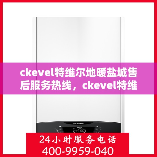 ckevel特维尔地暖盐城售后服务热线，ckevel特维尔地暖盐城，专业售后服务热线，温暖您的生活