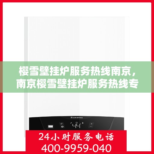 樱雪壁挂炉服务热线南京，南京樱雪壁挂炉服务热线专业支持团队