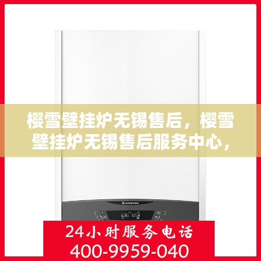 樱雪壁挂炉无锡售后，樱雪壁挂炉无锡售后服务中心，专业维修与贴心服务
