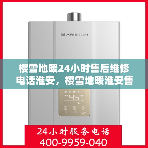 樱雪地暖24小时售后维修电话淮安，樱雪地暖淮安售后维修电话全天候服务，专业保障您的温暖生活