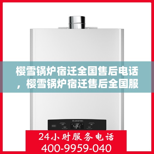 樱雪锅炉宿迁全国售后电话，樱雪锅炉宿迁售后全国服务热线公布