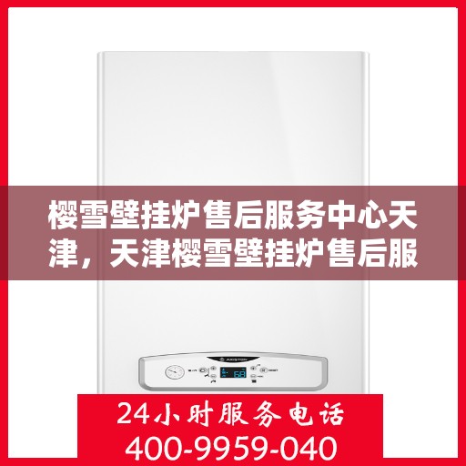 樱雪壁挂炉售后服务中心天津，天津樱雪壁挂炉售后服务中心，专业维修，贴心服务