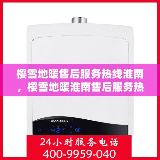 樱雪地暖售后服务热线淮南，樱雪地暖淮南售后服务热线全攻略