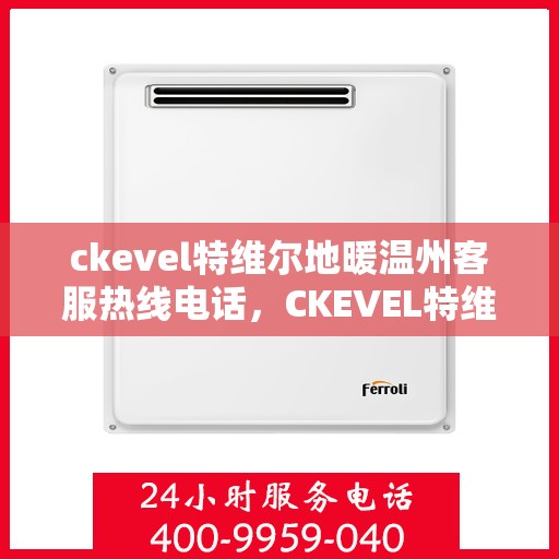 ckevel特维尔地暖温州客服热线电话，CKEVEL特维尔地暖温州客服热线电话全攻略