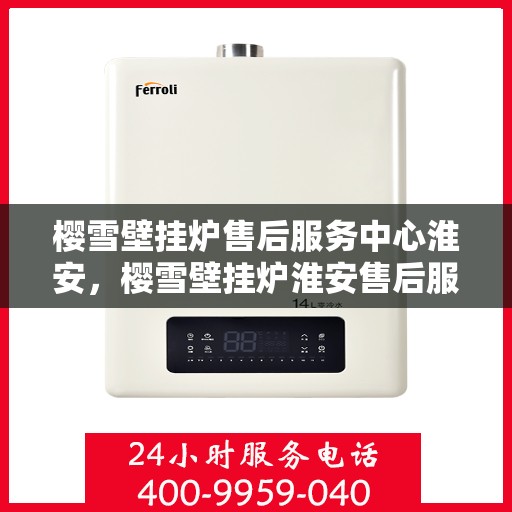 樱雪壁挂炉售后服务中心淮安，樱雪壁挂炉淮安售后服务中心，专业维修，贴心服务