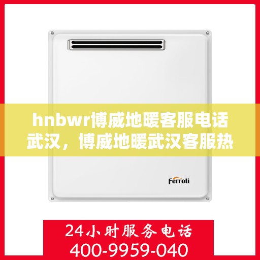 hnbwr博威地暖客服电话武汉，博威地暖武汉客服热线及售后服务电话