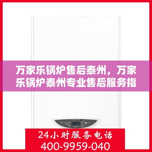 万家乐锅炉售后泰州，万家乐锅炉泰州专业售后服务指南