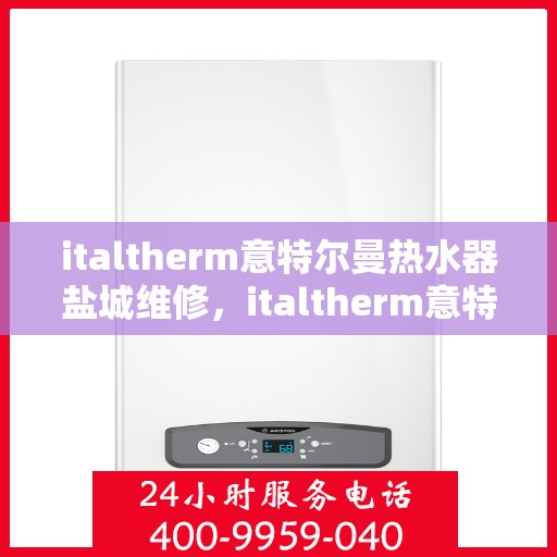 italtherm意特尔曼热水器盐城维修，italtherm意特尔曼热水器盐城专业维修服务