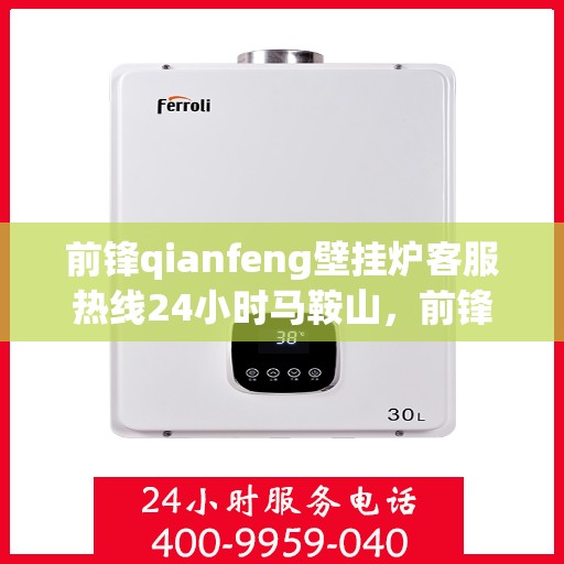 前锋qianfeng壁挂炉客服热线24小时马鞍山，前锋壁挂炉马鞍山客服热线全天候服务，专业解答您的疑问