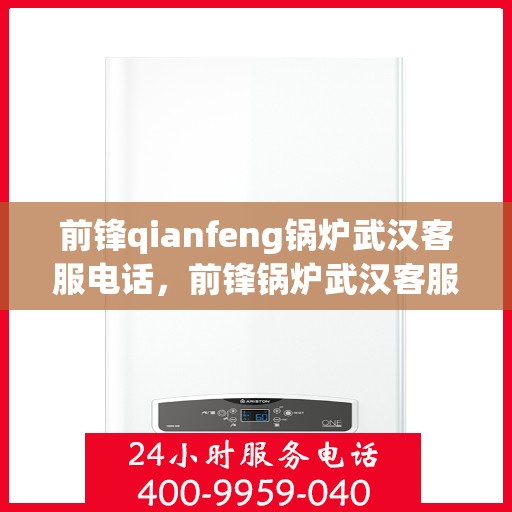 前锋qianfeng锅炉武汉客服电话，前锋锅炉武汉客服热线及联系方式