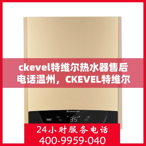 ckevel特维尔热水器售后电话温州，CKEVEL特维尔热水器温州售后服务中心联系电话