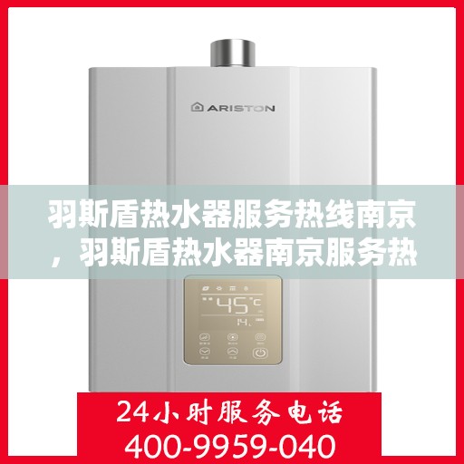 羽斯盾热水器服务热线南京，羽斯盾热水器南京服务热线专业支持