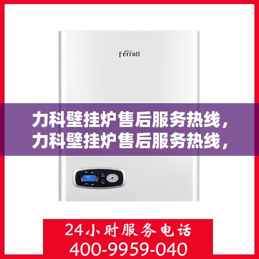 力科壁挂炉售后服务热线，力科壁挂炉售后服务热线，专业团队，贴心服务，全天候售后支持！