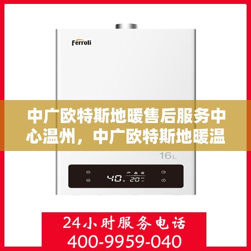 中广欧特斯地暖售后服务中心温州，中广欧特斯地暖温州售后服务中心，专业维修，贴心服务