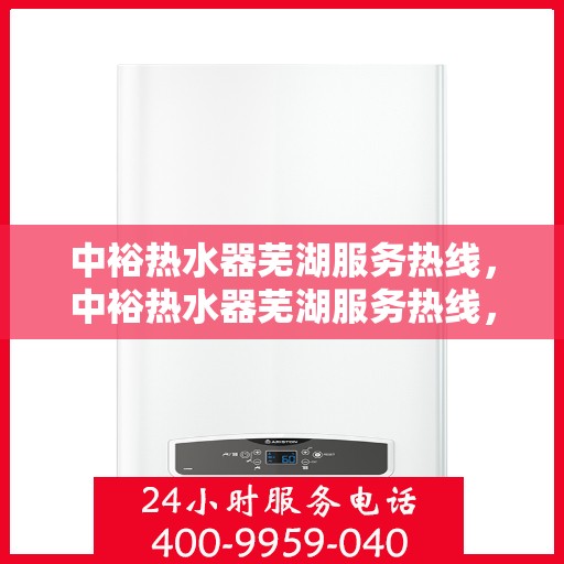 中裕热水器芜湖服务热线，中裕热水器芜湖服务热线，专业售后支持，温暖您的生活