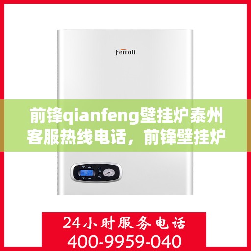 前锋qianfeng壁挂炉泰州客服热线电话，前锋壁挂炉泰州客服热线电话，专业支持与解决方案的贴心服务