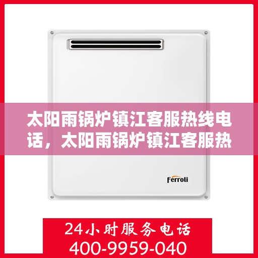 太阳雨锅炉镇江客服热线电话，太阳雨锅炉镇江客服热线全解析，一站式服务，专业解答您的疑虑！