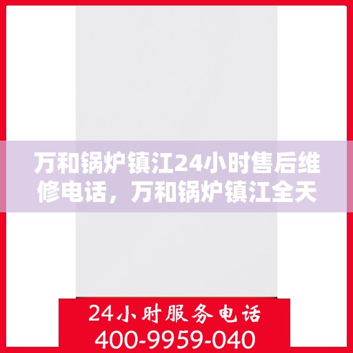 万和锅炉镇江24小时售后维修电话，万和锅炉镇江全天候售后维修服务热线公布