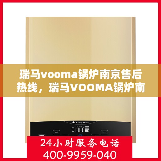 瑞马vooma锅炉南京售后热线，瑞马VOOMA锅炉南京售后服务热线，专业解决您的锅炉问题