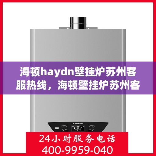 海顿haydn壁挂炉苏州客服热线，海顿壁挂炉苏州客服热线，专业解答您的供暖问题