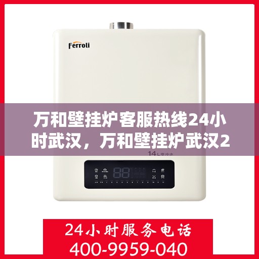 万和壁挂炉客服热线24小时武汉，万和壁挂炉武汉24小时客服热线全面服务