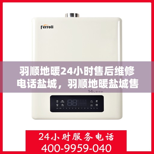 羽顺地暖24小时售后维修电话盐城，羽顺地暖盐城售后维修热线全天候为您服务