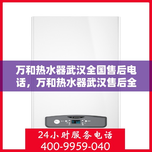 万和热水器武汉全国售后电话，万和热水器武汉售后全国服务热线公布