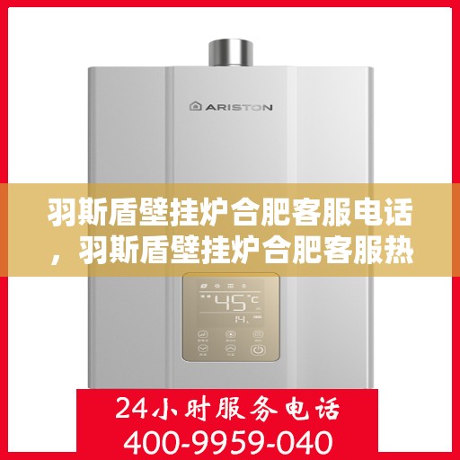 羽斯盾壁挂炉合肥客服电话，羽斯盾壁挂炉合肥客服热线及咨询电话号码