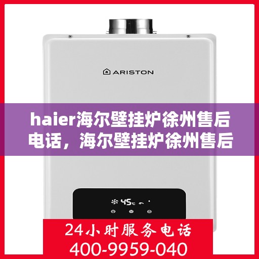 haier海尔壁挂炉徐州售后电话，海尔壁挂炉徐州售后服务中心联系方式