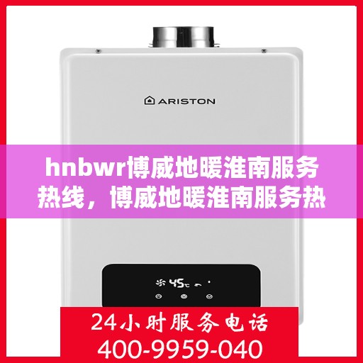 hnbwr博威地暖淮南服务热线，博威地暖淮南服务热线，专业解决您的温暖问题