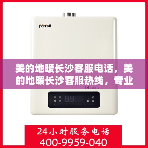 美的地暖长沙客服电话，美的地暖长沙客服热线，专业支持与解决方案一站式服务