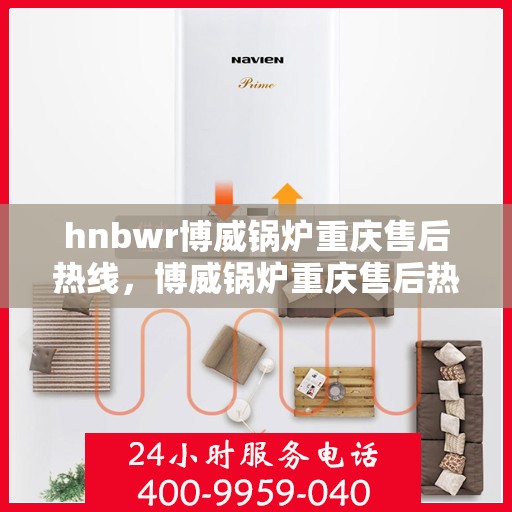 hnbwr博威锅炉重庆售后热线，博威锅炉重庆售后热线，专业服务的贴心联络