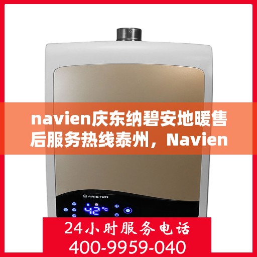 navien庆东纳碧安地暖售后服务热线泰州，Navien庆东纳碧安地暖泰州售后服务热线及支持团队专业服务介绍