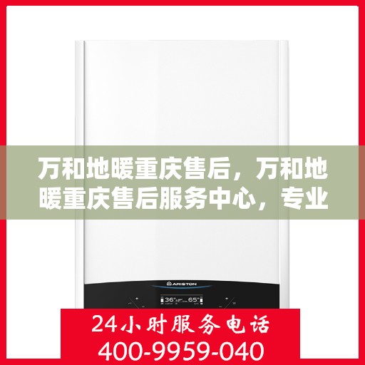 万和地暖重庆售后，万和地暖重庆售后服务中心，专业维修，贴心服务