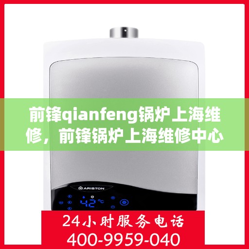 前锋qianfeng锅炉上海维修，前锋锅炉上海维修中心，专业维修服务，保障锅炉高效运行