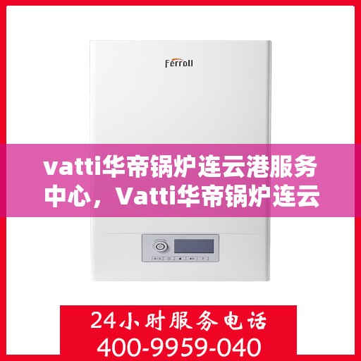 vatti华帝锅炉连云港服务中心，Vatti华帝锅炉连云港服务中心，专业维修与优质服务的交汇点